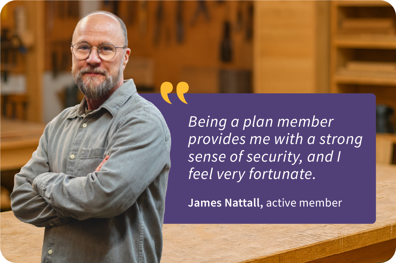 Portrait of James Nattall, an active member, standing in a workshop with arms crossed. A text overlay reads: 'Being a plan member provides me with a strong sense of security, and I feel very fortunate.'